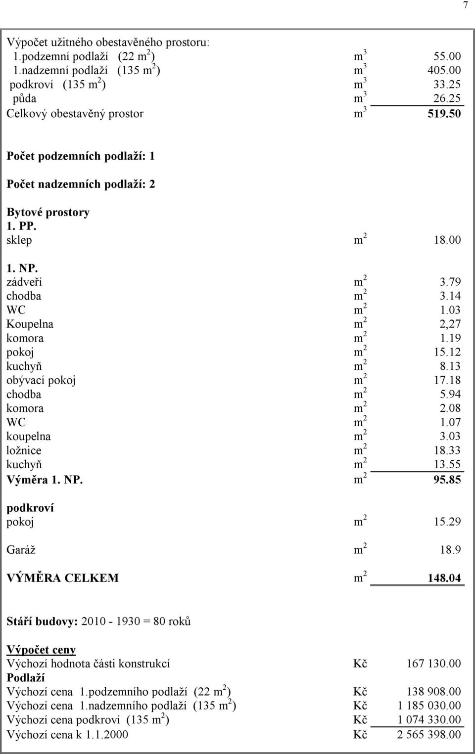 03 Koupelna m 2 2,27 komora m 2 1.19 pokoj m 2 15.12 kuchyň m 2 8.13 obývací pokoj m 2 17.18 chodba m 2 5.94 komora m 2 2.08 WC m 2 1.07 koupelna m 2 3.03 ložnice m 2 18.33 kuchyň m 2 13.55 Výměra 1.