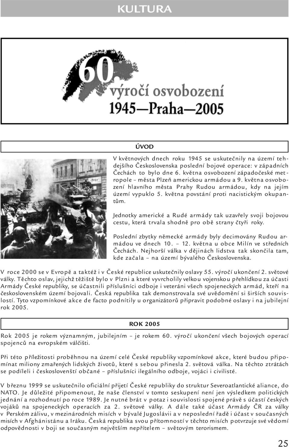 května povstání proti nacistickým okupantům. Jednotky americké a Rudé armády tak uzavřely svoji bojovou cestu, která trvala shodně pro obě strany čtyři roky.