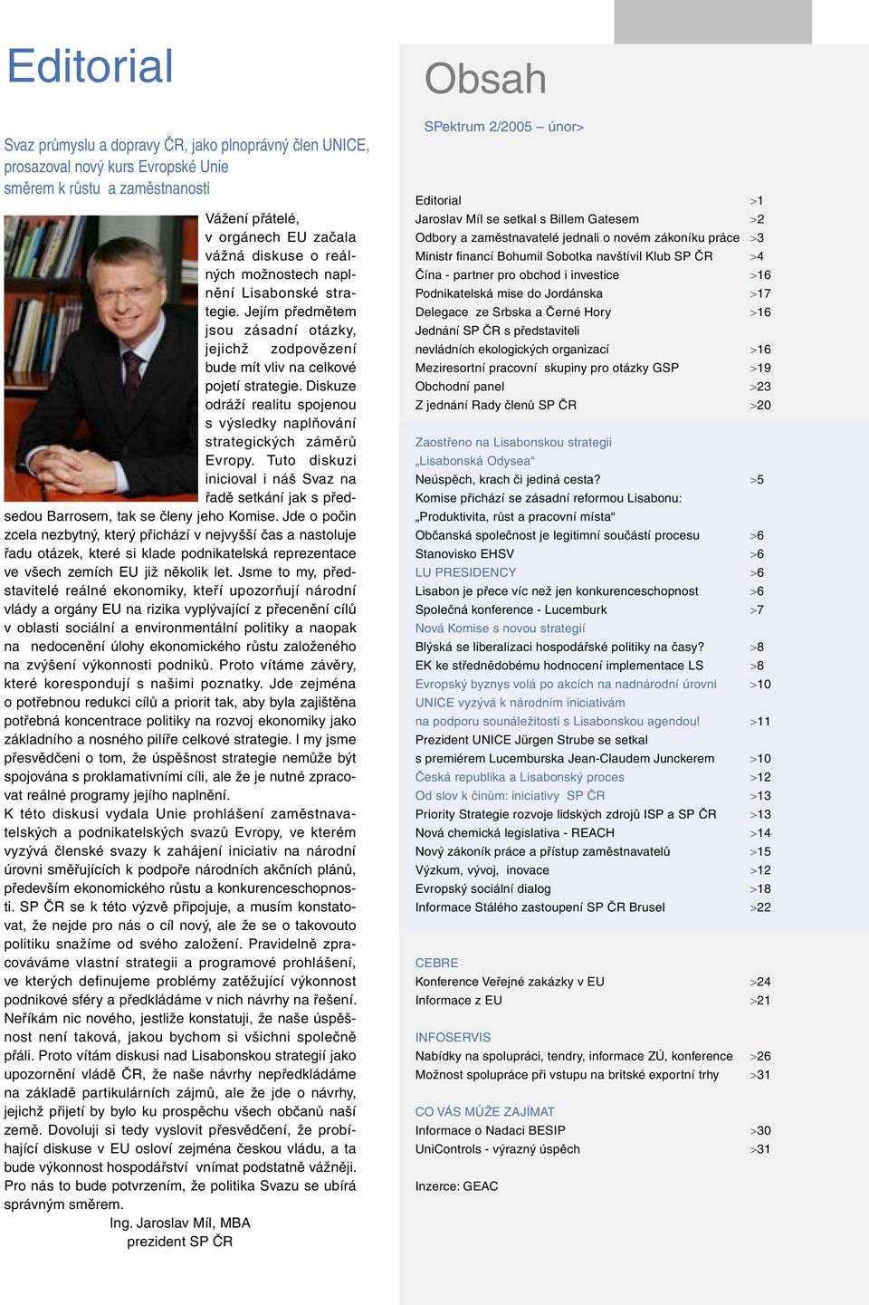 Diskuze odráží realitu spojenou s výsledky naplňování strategických záměrů Evropy. Tuto diskuzi inicioval i náš Svaz na řadě setkání jak s předsedou Barrosem, tak se členy jeho Komise.