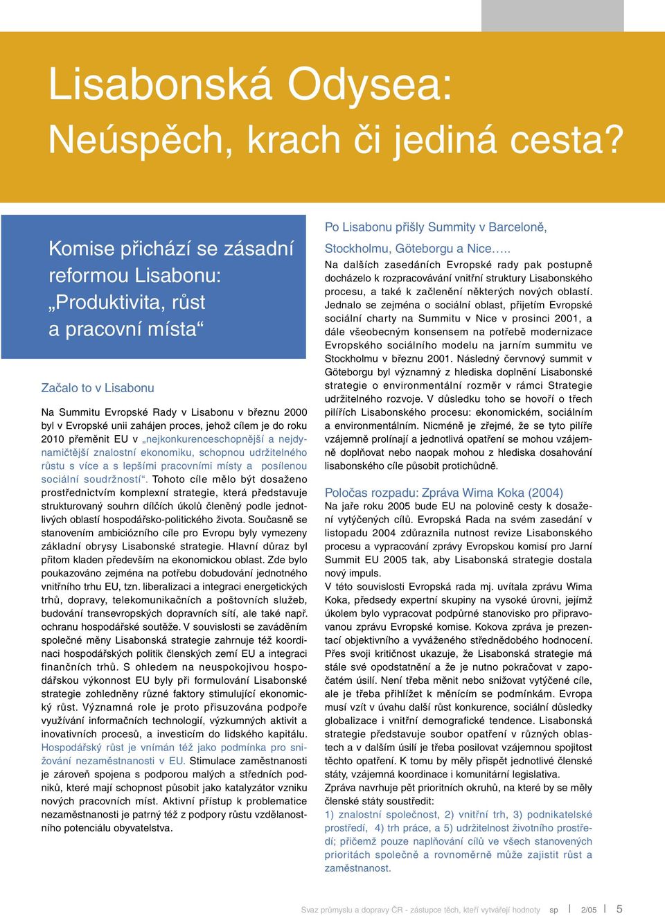 cílem je do roku 2010 přeměnit EU v nejkonkurenceschopnější a nejdynamičtější znalostní ekonomiku, schopnou udržitelného růstu s více a s lepšími pracovními místy a posílenou sociální soudržností.