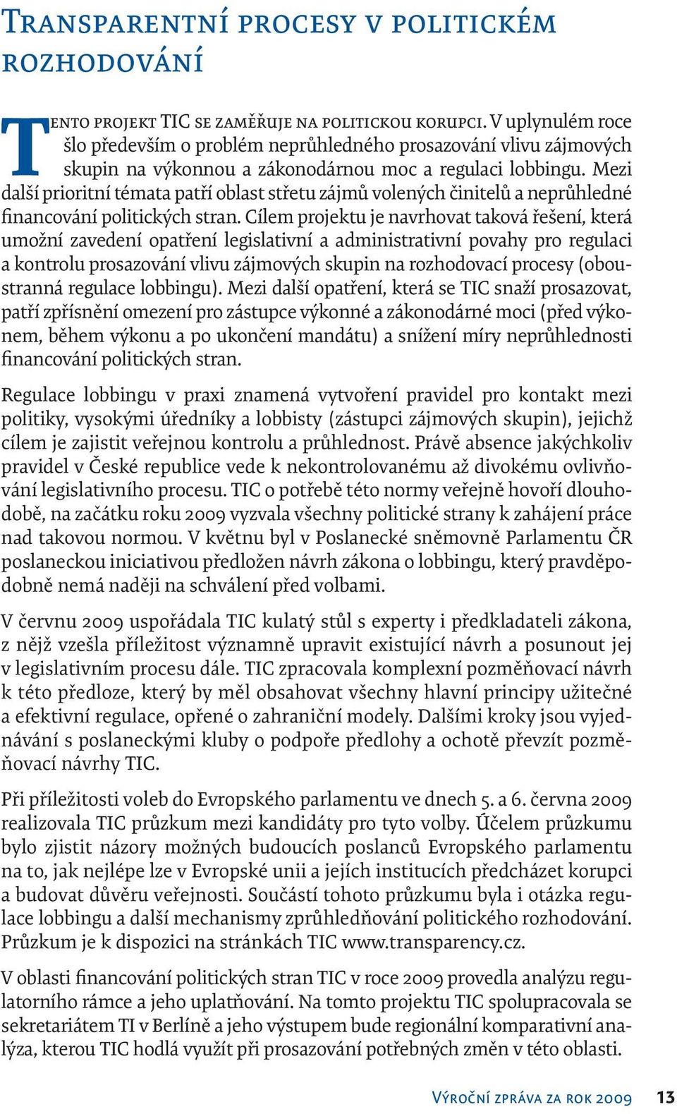 Mezi další prioritní témata patří oblast střetu zájmů volených činitelů a neprůhledné financování politických stran.