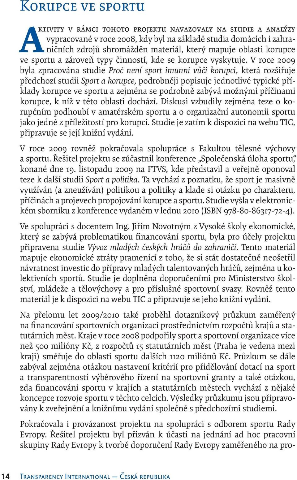 V roce 2009 byla zpracována studie Proč není sport imunní vůči korupci, která rozšiřuje předchozí studii Sport a korupce, podrobněji popisuje jednotlivé typické příklady korupce ve sportu a zejména