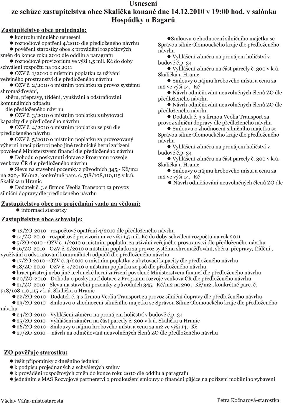 konce roku 2010 dle oddílu a paragrafu rozpoètové provizorium ve výši 1,5 mil. Kè do doby schválení rozpoètu na rok 2011 OZV è.