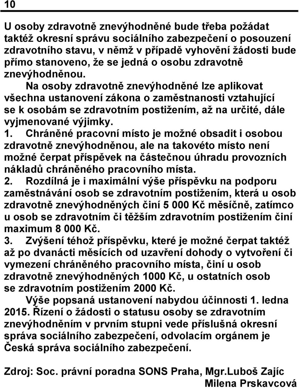 Na osoby zdravotně znevýhodněné lze aplikovat všechna ustanovení zákona o zaměstnanosti vztahující se k osobám se zdravotním postižením, až na určité, dále vyjmenované výjimky. 1.