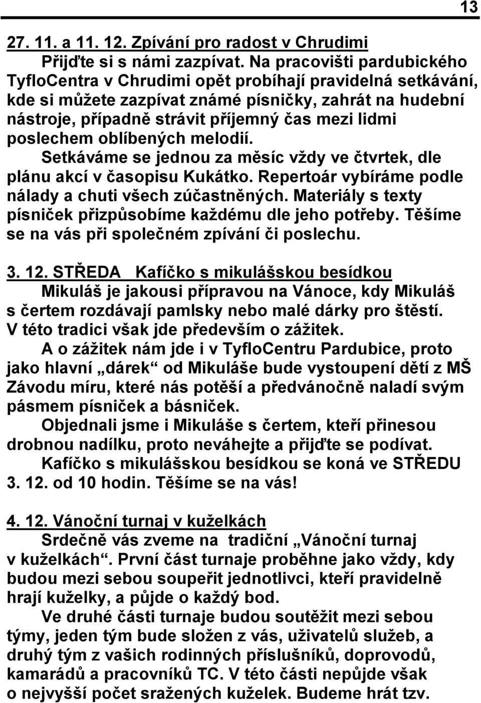 poslechem oblíbených melodií. Setkáváme se jednou za měsíc vždy ve čtvrtek, dle plánu akcí v časopisu Kukátko. Repertoár vybíráme podle nálady a chuti všech zúčastněných.