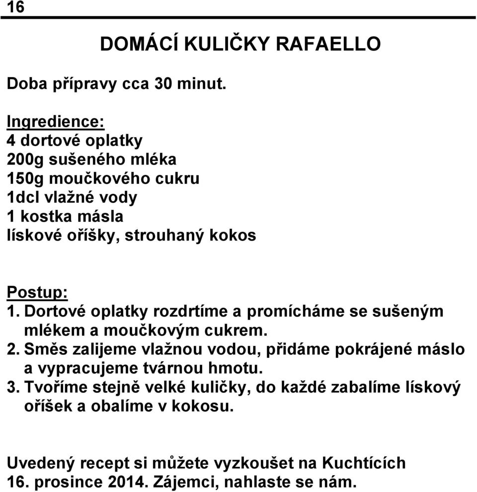 kokos Postup: 1. Dortové oplatky rozdrtíme a promícháme se sušeným mlékem a moučkovým cukrem. 2.