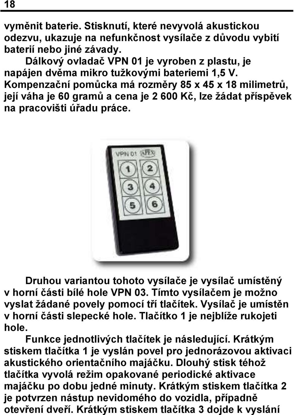 Kompenzační pomůcka má rozměry 85 x 45 x 18 milimetrů, její váha je 60 gramů a cena je 2 600 Kč, lze žádat příspěvek na pracovišti úřadu práce.