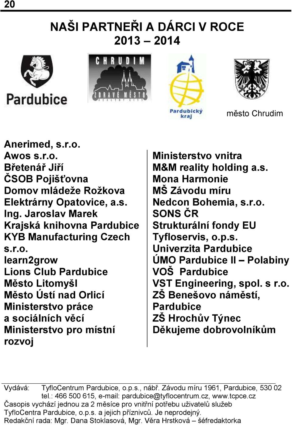 s. Mona Harmonie MŠ Závodu míru Nedcon Bohemia, s.r.o. SONS ČR Strukturální fondy EU Tyfloservis, o.p.s. Univerzita Pardubice ÚMO Pardubice II Polabiny VOŠ Pardubice VST Engineering, spol. s r.o. ZŠ Benešovo náměstí, Pardubice ZŠ Hrochův Týnec Děkujeme dobrovolníkům Vydává: TyfloCentrum Pardubice, o.