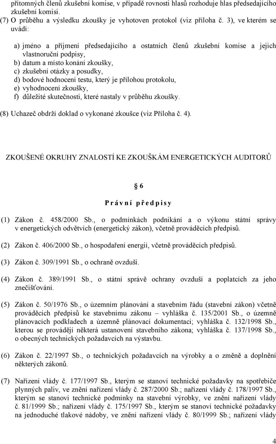 hodnocení testu, který je přílohou protokolu, e) vyhodnocení zkoušky, f) důležité skutečnosti, které nastaly v průběhu zkoušky. (8) Uchazeč obdrží doklad o vykonané zkoušce (viz Příloha č. 4).