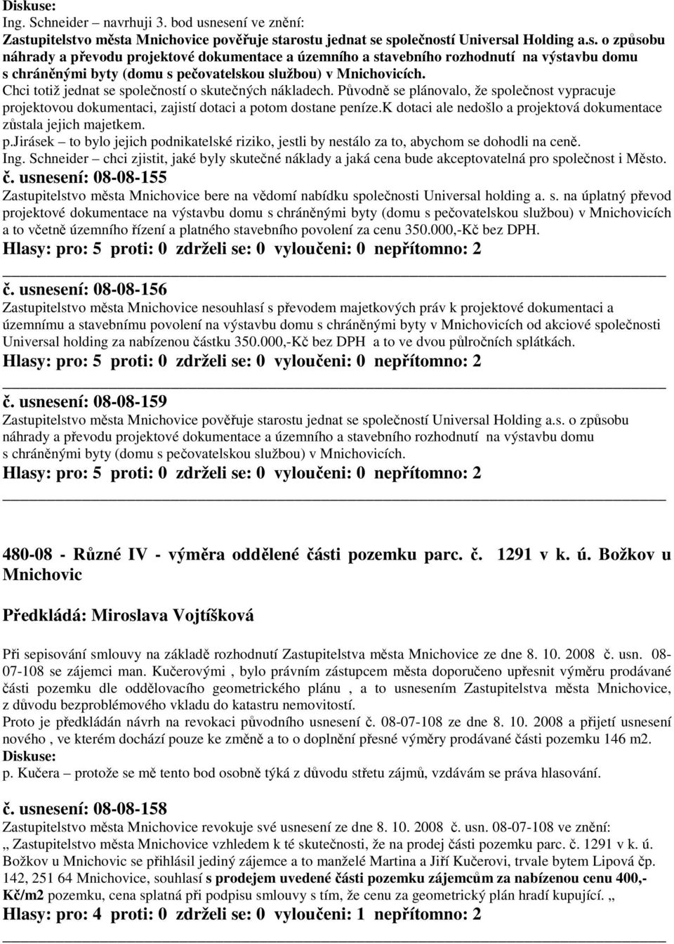 k dotaci ale nedošlo a projektová dokumentace zůstala jejich majetkem. p.jirásek to bylo jejich podnikatelské riziko, jestli by nestálo za to, abychom se dohodli na ceně. Ing.