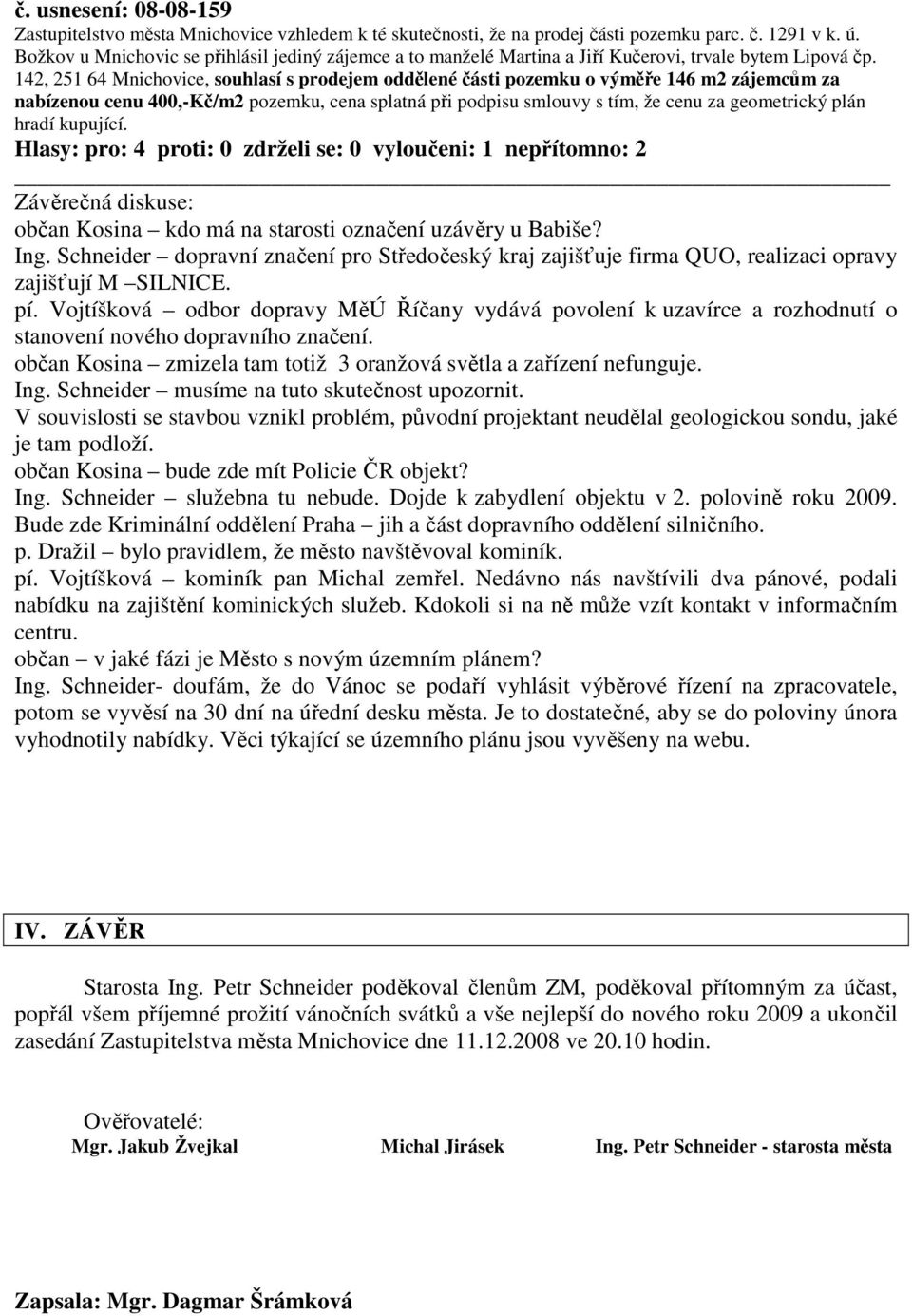 142, 251 64 Mnichovice, souhlasí s prodejem oddělené části pozemku o výměře 146 m2 zájemcům za nabízenou cenu 400,-Kč/m2 pozemku, cena splatná při podpisu smlouvy s tím, že cenu za geometrický plán