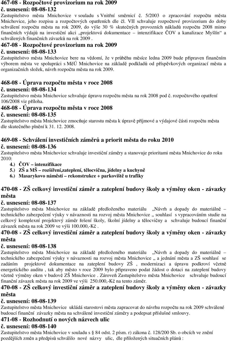 VII schvaluje rozpočtové provizorium do doby schválení rozpočtu města na rok 2009, do výše 30 % skutečných provozních nákladů rozpočtu 2008 mimo finančních výdajů na investiční akci projektová