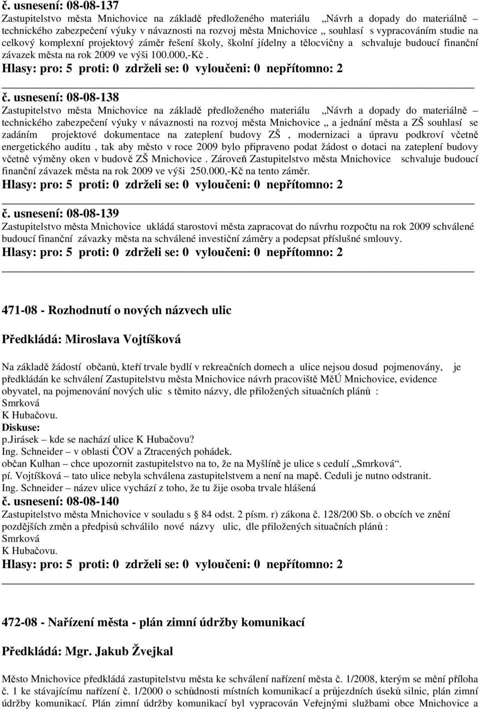 usnesení: 08-08-138 Zastupitelstvo města Mnichovice na základě předloženého materiálu Návrh a dopady do materiálně technického zabezpečení výuky v návaznosti na rozvoj města Mnichovice a jednání