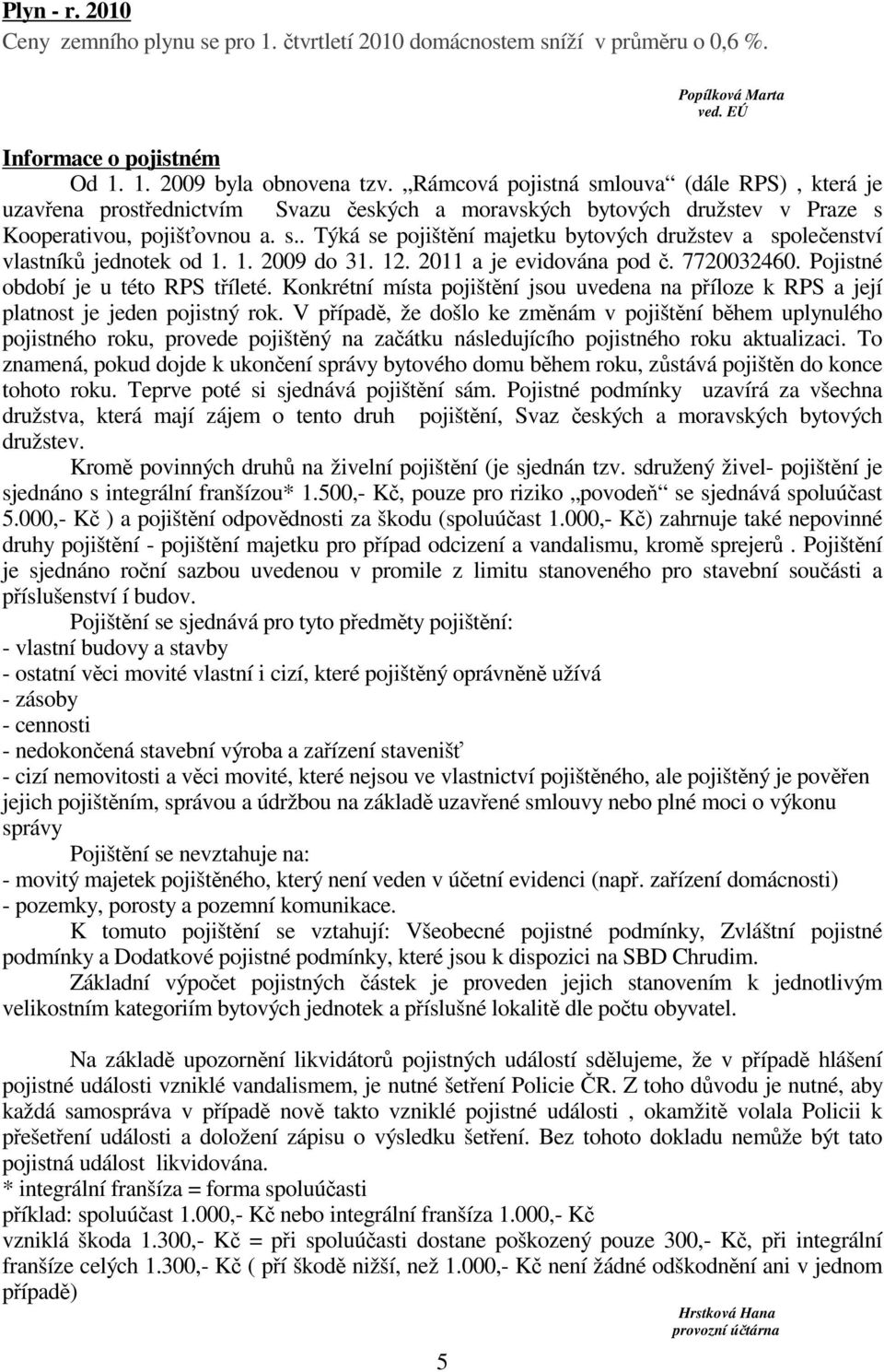 1. 2009 do 31. 12. 2011 a je evidována pod č. 7720032460. Pojistné období je u této RPS tříleté. Konkrétní místa pojištění jsou uvedena na příloze k RPS a její platnost je jeden pojistný rok.