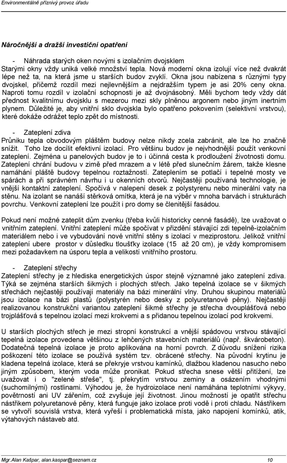 Okna jsou nabízena s různými typy dvojskel, přičemž rozdíl mezi nejlevnějším a nejdražším typem je asi 20% ceny okna. Naproti tomu rozdíl v izolační schopnosti je až dvojnásobný.