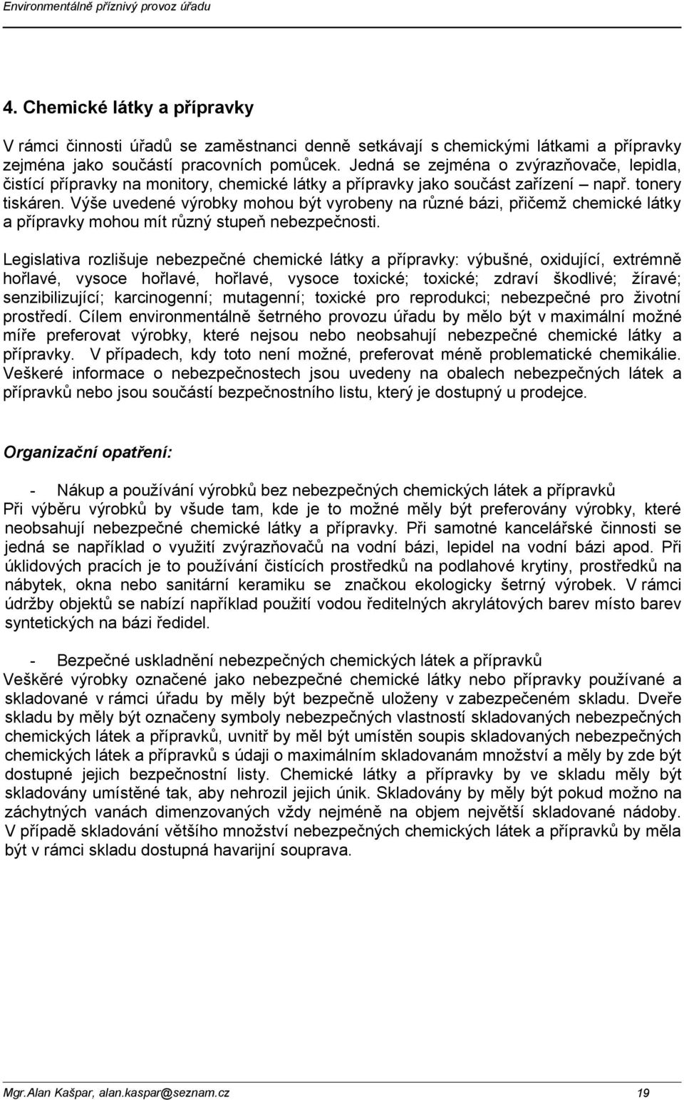 Výše uvedené výrobky mohou být vyrobeny na různé bázi, přičemž chemické látky a přípravky mohou mít různý stupeň nebezpečnosti.