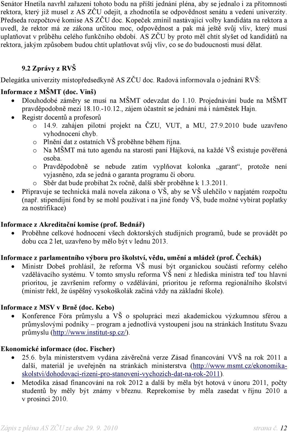 Kopeček zmínil nastávající volby kandidáta na rektora a uvedl, že rektor má ze zákona určitou moc, odpovědnost a pak má ještě svůj vliv, který musí uplatňovat v průběhu celého funkčního období.