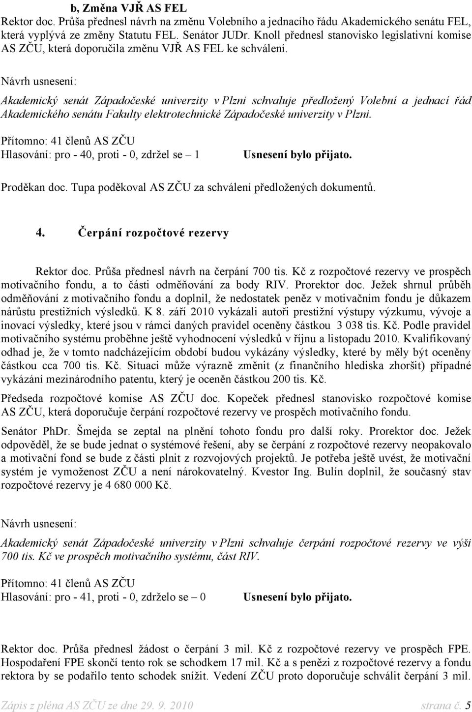 Akademický senát Západočeské univerzity v Plzni schvaluje předložený Volební a jednací řád Akademického senátu akulty elektrotechnické Západočeské univerzity v Plzni.