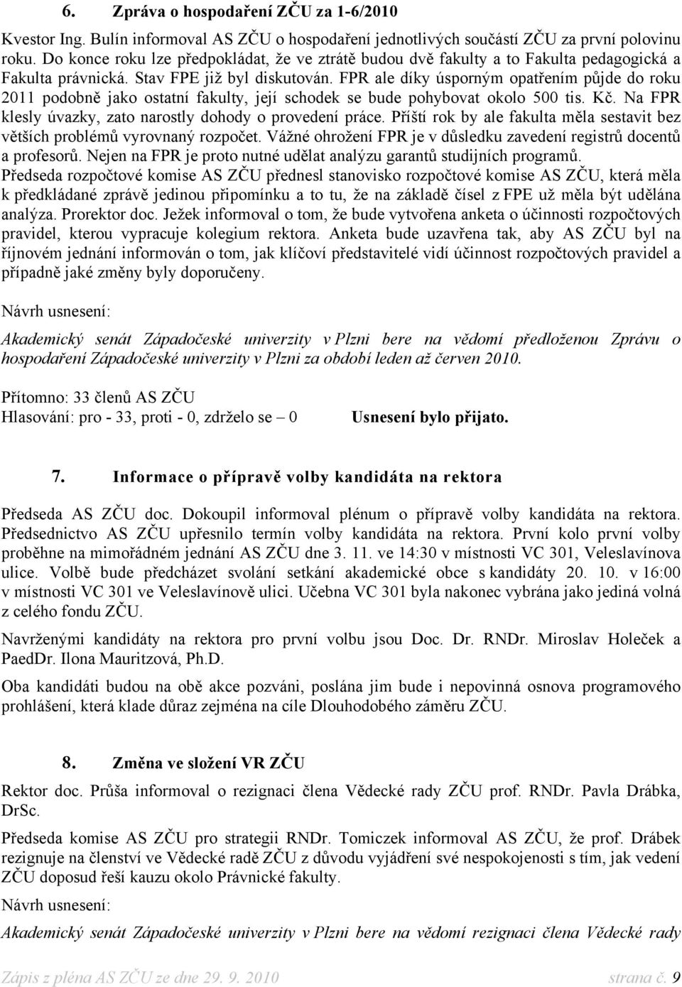 PR ale díky úsporným opatřením půjde do roku 2011 podobně jako ostatní fakulty, její schodek se bude pohybovat okolo 500 tis. Kč. Na PR klesly úvazky, zato narostly dohody o provedení práce.