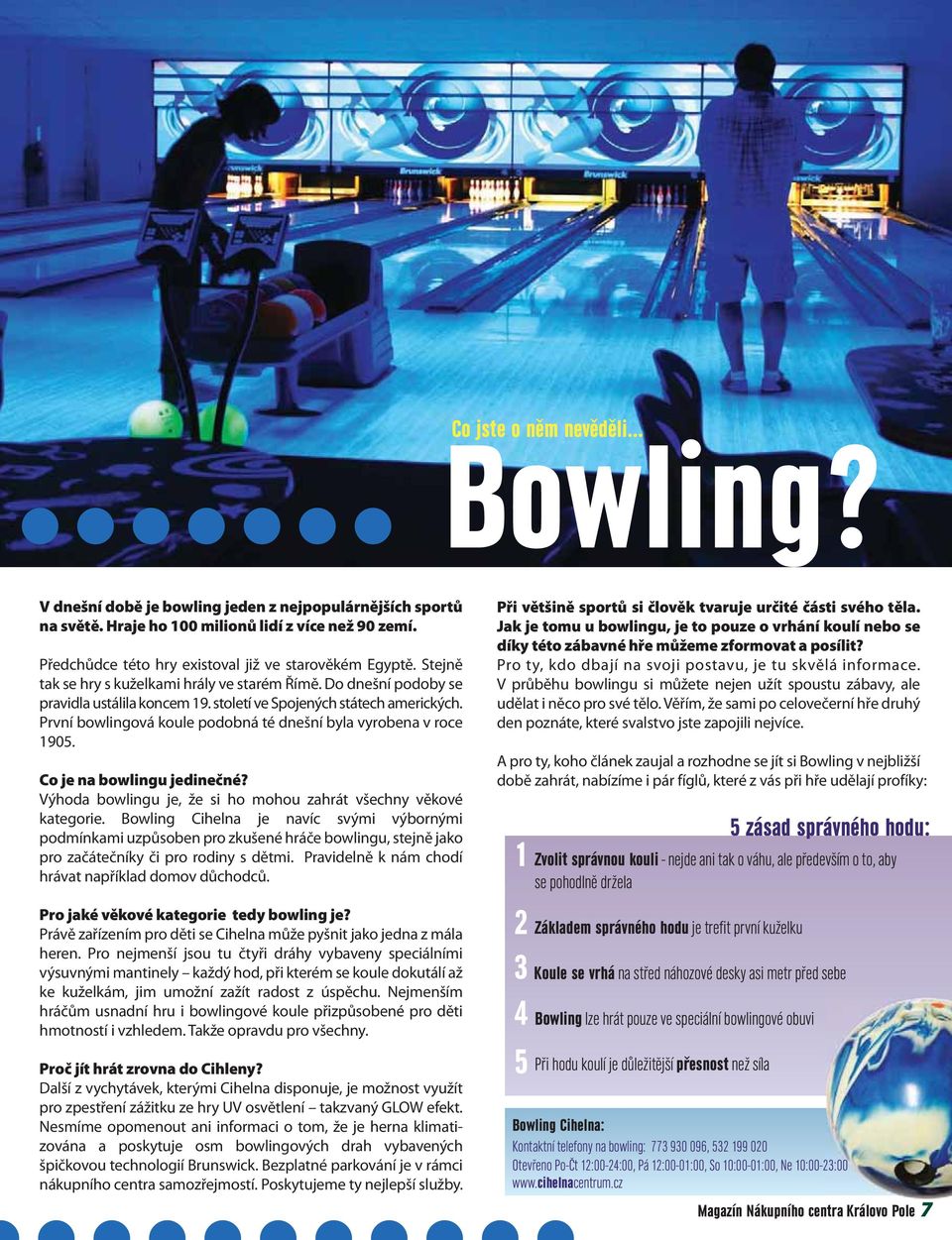 První bowlingová koule podobná té dnešní byla vyrobena v roce 1905. Co je na bowlingu jedinečné? Výhoda bowlingu je, že si ho mohou zahrát všechny věkové kategorie.