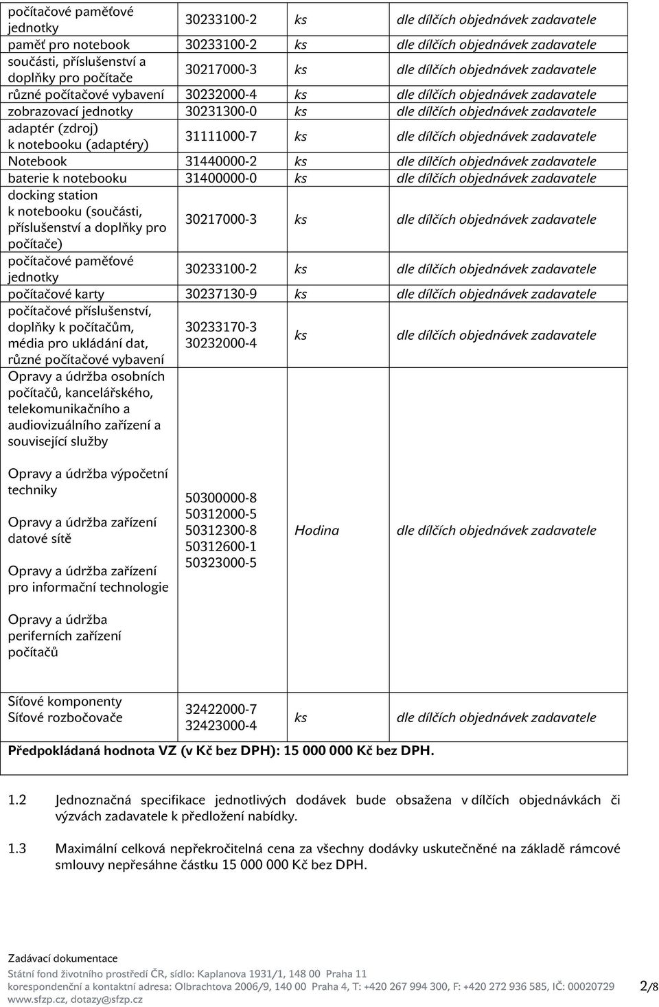 (zdroj) k notebooku (adaptéry) 31111000-7 ks dle dílčích objednávek zadavatele Notebook 31440000-2 ks dle dílčích objednávek zadavatele baterie k notebooku 31400000-0 ks dle dílčích objednávek