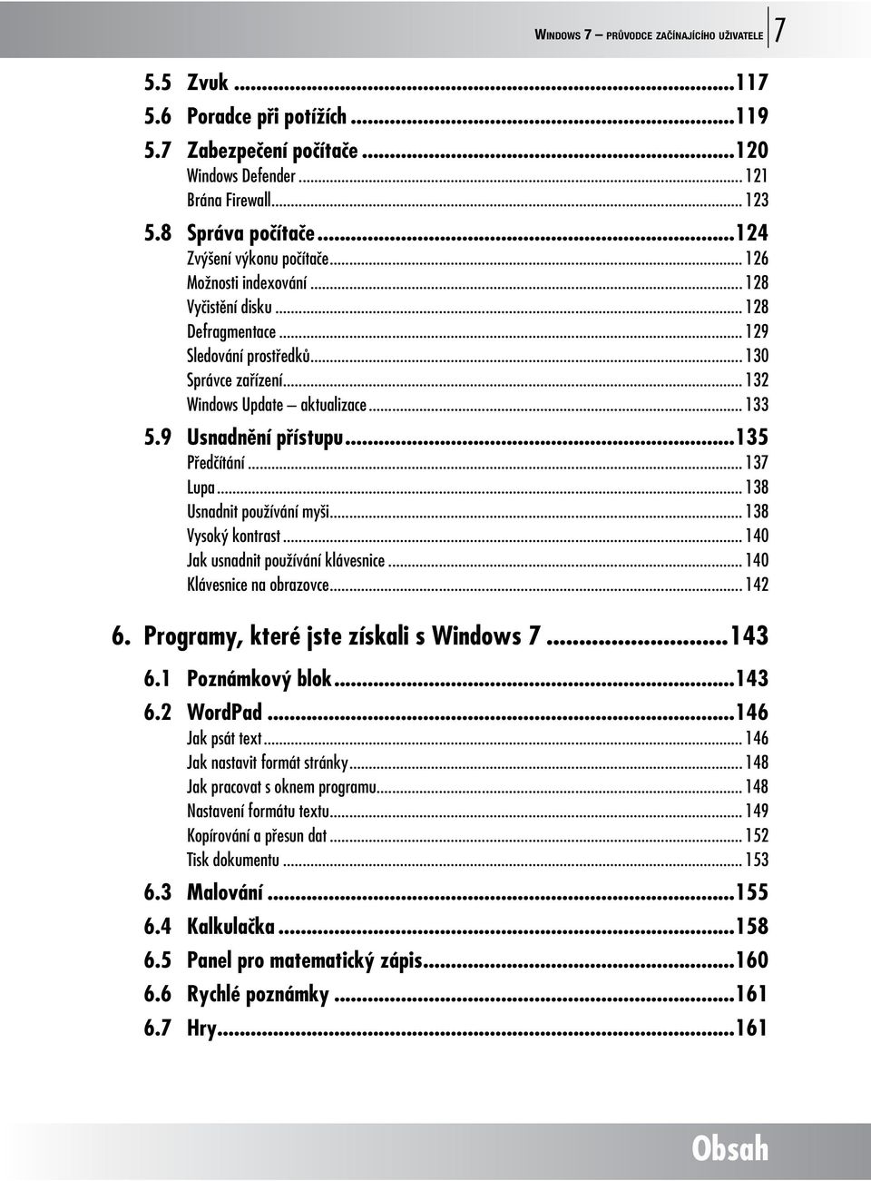 9 Usnadnění přístupu...135 Předčítání... 137 Lupa... 138 Usnadnit používání myši... 138 Vysoký kontrast... 140 Jak usnadnit používání klávesnice... 140 Klávesnice na obrazovce... 142 6.