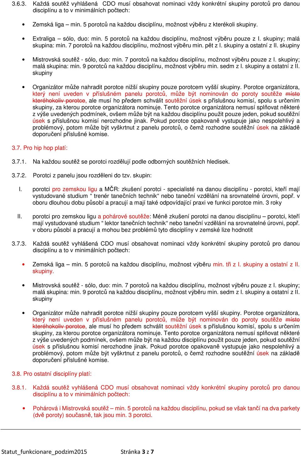 7 porotců na každou disciplínu, možnost výběru min. pět z I. skupiny a ostatní z II. skupiny Mistrovská soutěž - sólo, duo: min. 7 porotců na každou disciplínu, možnost výběru pouze z I.