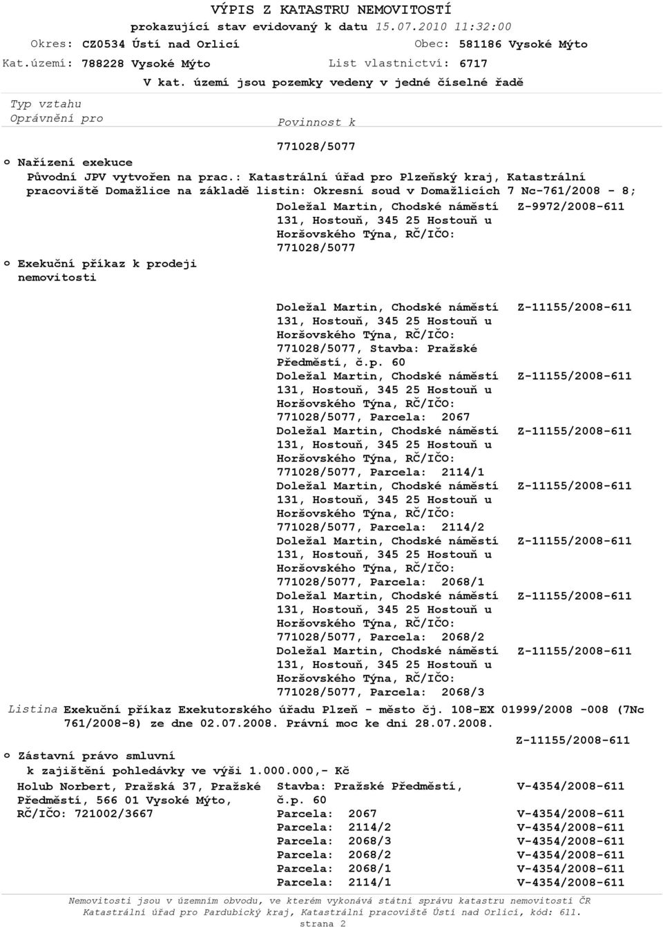 Exekuční příkaz Exekutrskéh úřadu Plzeň - měst čj. 108-EX 01999/2008-008 (7Nc 761/2008-8) ze dne 02.07.2008. Právní mc ke dni 28.07.2008. Z-11155/2008-611 Zástavní práv smluvní k zajištění phledávky ve výši 1.