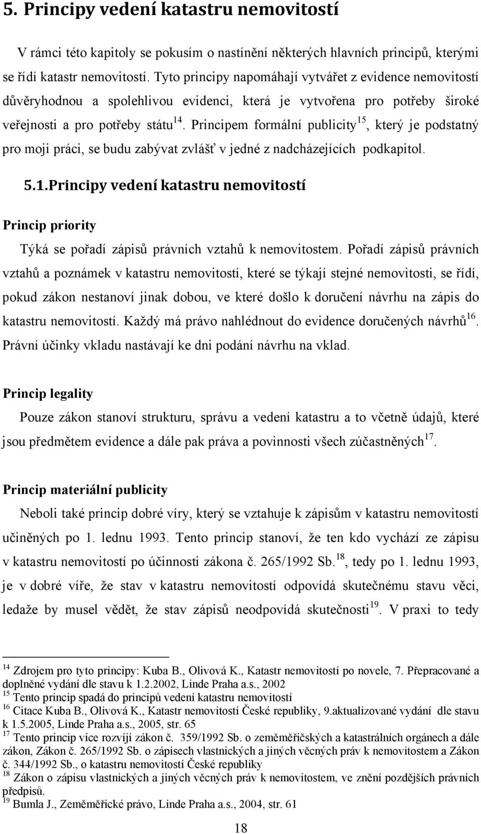 Principem formální publicity 15, který je podstatný pro moji práci, se budu zabývat zvlášť v jedné z nadcházejících podkapitol. 5.1. Principy vedení katastru nemovitostí Princip priority Týká se pořadí zápisů právních vztahů k nemovitostem.