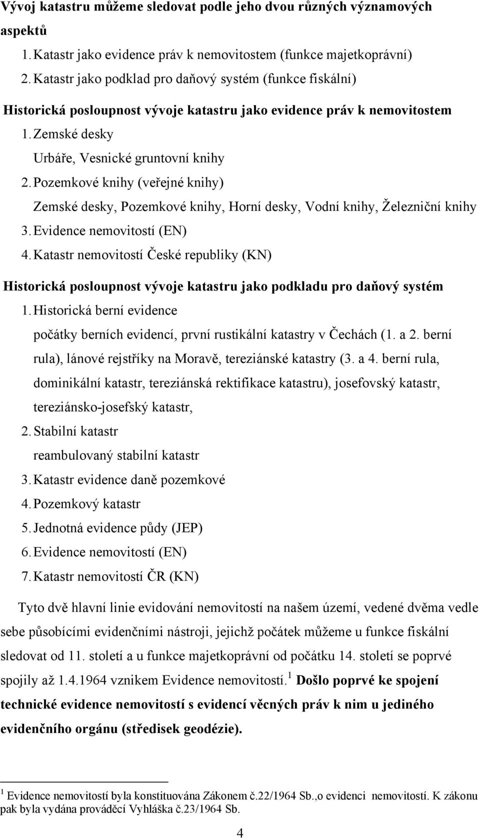 Pozemkové knihy (veřejné knihy) Zemské desky, Pozemkové knihy, Horní desky, Vodní knihy, Železniční knihy 3. Evidence nemovitostí (EN) 4.