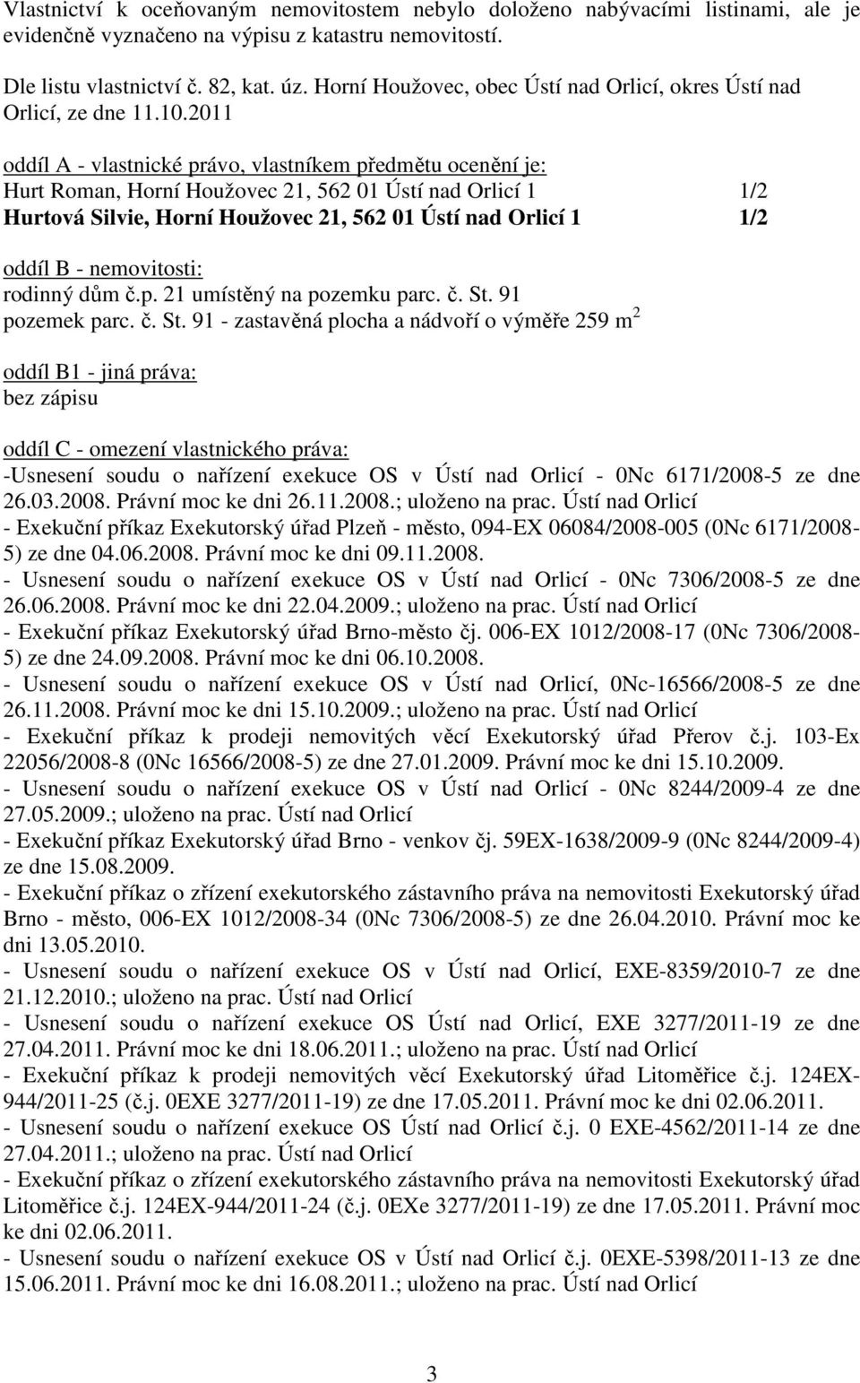 2011 oddíl A - vlastnické právo, vlastníkem předmětu ocenění je: Hurt Roman, Horní Houžovec 21, 562 01 Ústí nad Orlicí 1 1/2 Hurtová Silvie, Horní Houžovec 21, 562 01 Ústí nad Orlicí 1 1/2 oddíl B -