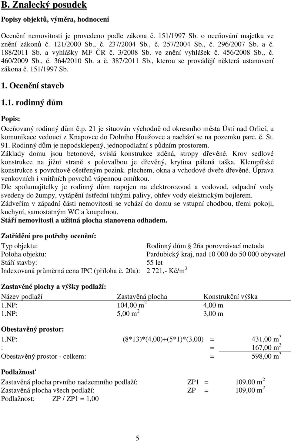 , kterou se provádějí některá ustanovení zákona č. 151/1997 Sb. 1. Ocenění staveb 1.1. rodinný dům Popis: Oceňovaný rodinný dům č.p. 21 je situován východně od okresního města Ústí nad Orlicí, u komunikace vedoucí z Knapovce do Dolního Houžovce a nachází se na pozemku parc.