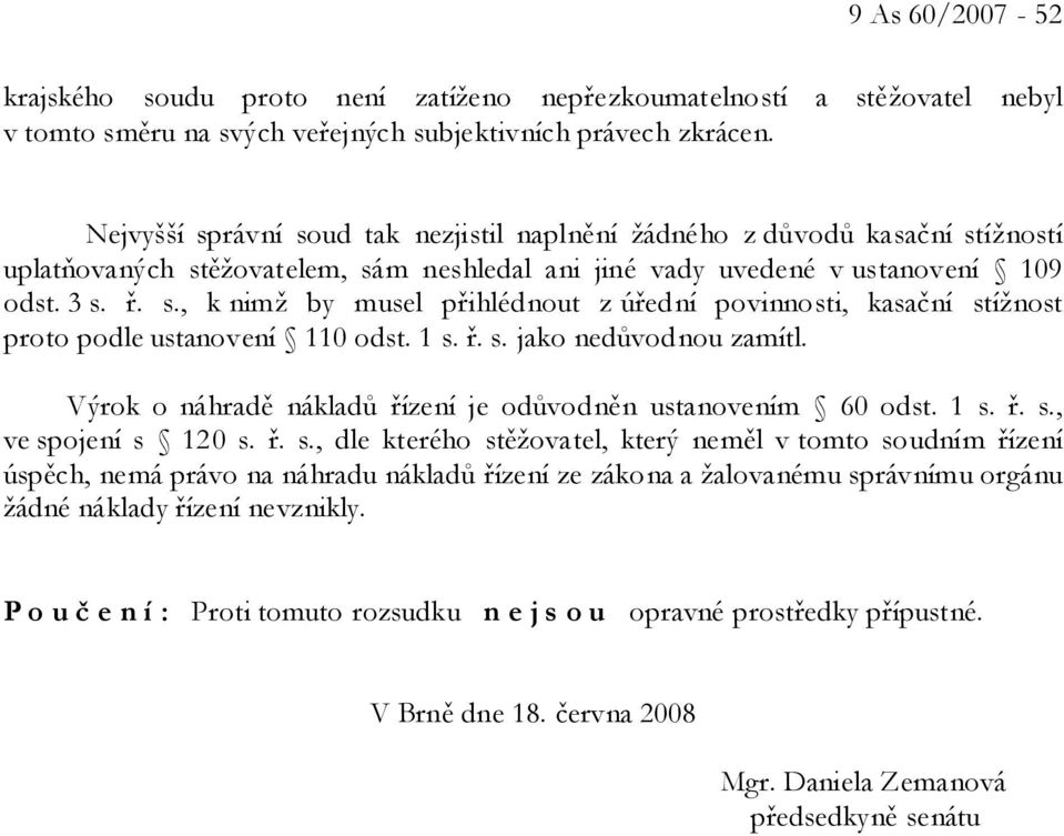 1 s. ř. s. jako nedůvodnou zamítl. Výrok o náhradě nákladů řízení je odůvodněn ustanovením 60 odst. 1 s. ř. s., ve spojení s 120 s. ř. s., dle kterého stěžovatel, který neměl v tomto soudním řízení úspěch, nemá právo na náhradu nákladů řízení ze zákona a žalovanému správnímu orgánu žádné náklady řízení nevznikly.