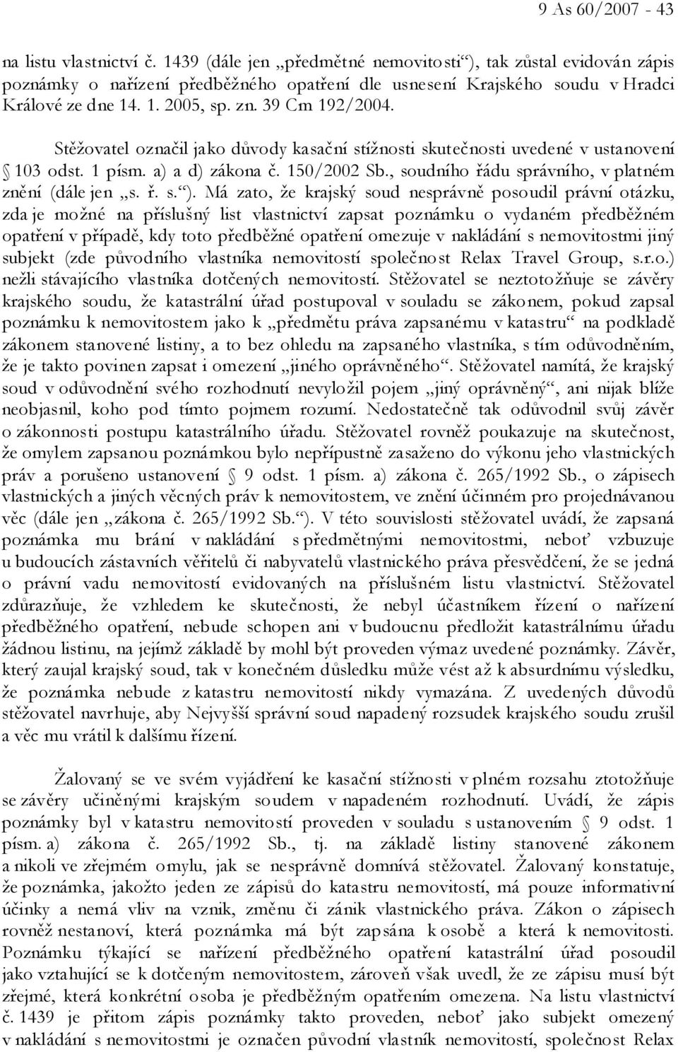 Stěžovatel označil jako důvody kasační stížnosti skutečnosti uvedené v ustanovení 103 odst. 1 písm. a) a d) zákona č. 150/2002 Sb., soudního řádu správního, v platném znění (dále jen s. ř. s. ).