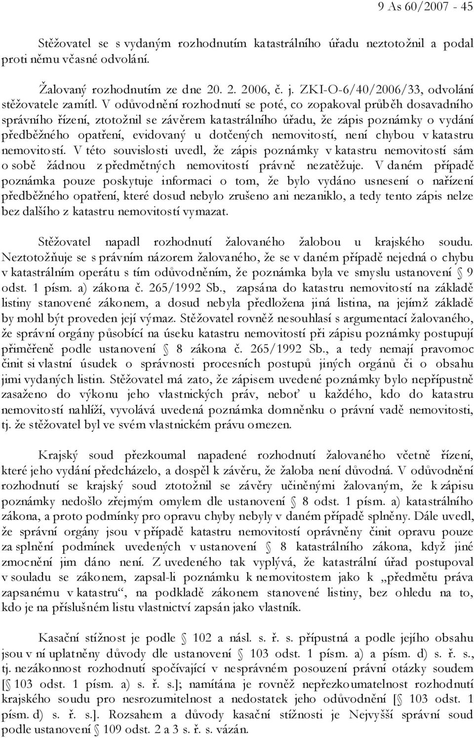 V odůvodnění rozhodnutí se poté, co zopakoval průběh dosavadního správního řízení, ztotožnil se závěrem katastrálního úřadu, že zápis poznámky o vydání předběžného opatření, evidovaný u dotčených