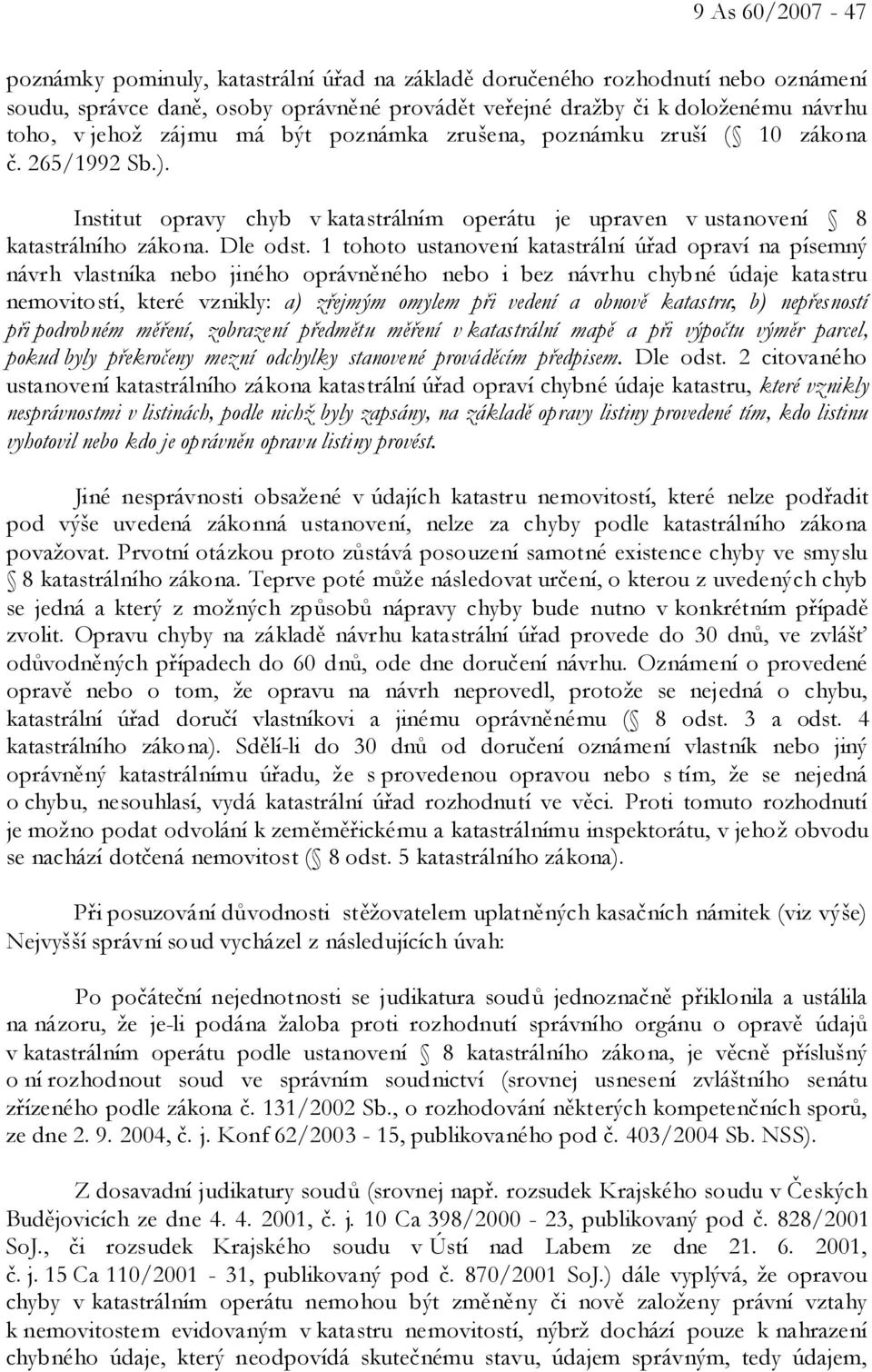 1 tohoto ustanovení katastrální úřad opraví na písemný návrh vlastníka nebo jiného oprávněného nebo i bez návrhu chybné údaje katastru nemovitostí, které vznikly: a) zřejmým omylem při vedení a