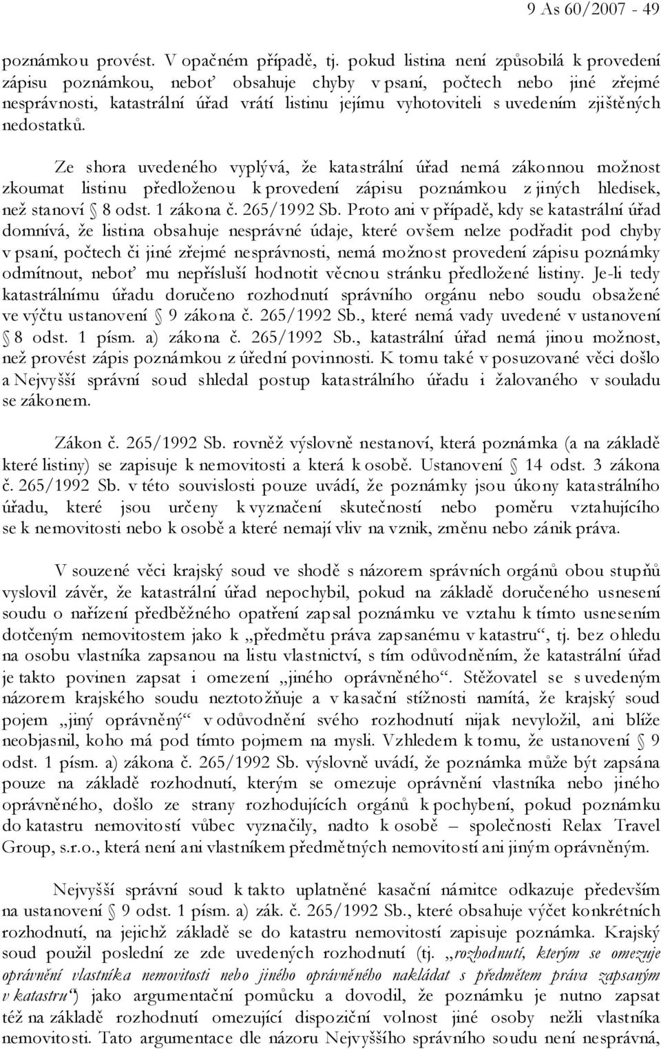 zjištěných nedostatků. Ze shora uvedeného vyplývá, že katastrální úřad nemá zákonnou možnost zkoumat listinu předloženou k provedení zápisu poznámkou z jiných hledisek, než stanoví 8 odst. 1 zákona č.