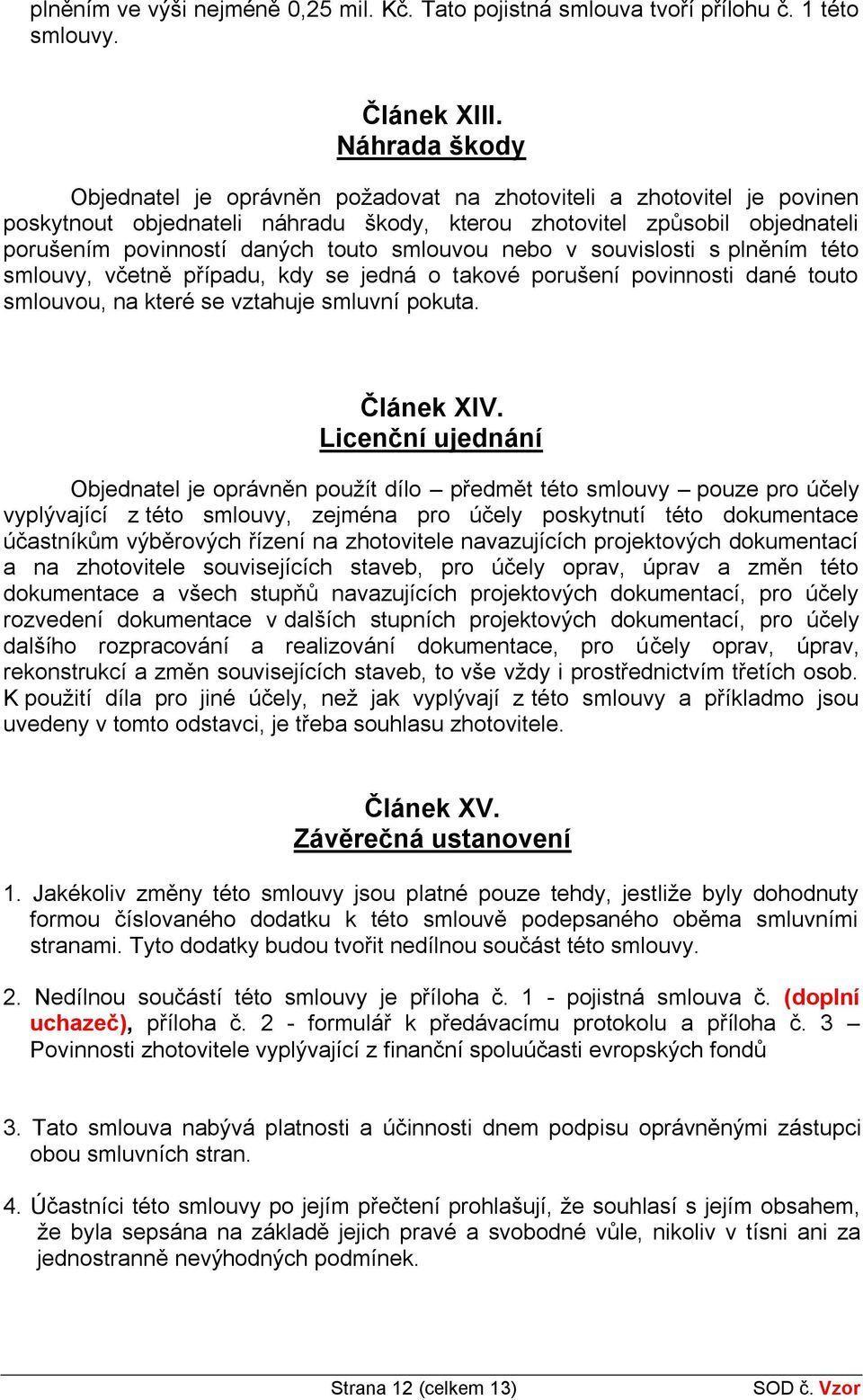 smlouvou nebo v souvislosti s plněním této smlouvy, včetně případu, kdy se jedná o takové porušení povinnosti dané touto smlouvou, na které se vztahuje smluvní pokuta. Článek XIV.