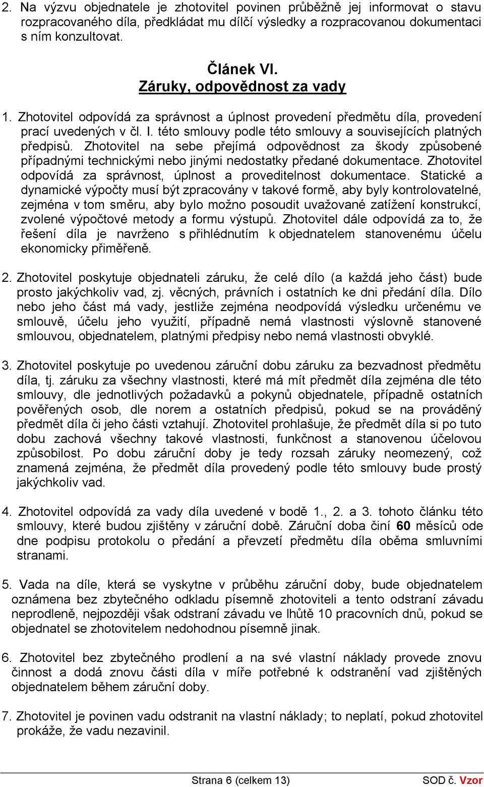 Zhotovitel na sebe přejímá odpovědnost za škody způsobené případnými technickými nebo jinými nedostatky předané dokumentace. Zhotovitel odpovídá za správnost, úplnost a proveditelnost dokumentace.