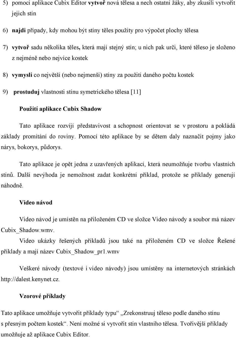 vlastnosti stínu symetrického tělesa [11] Použití aplikace Cubix Shadow Tato aplikace rozvíjí představivost a schopnost orientovat se v prostoru a pokládá základy promítání do roviny.