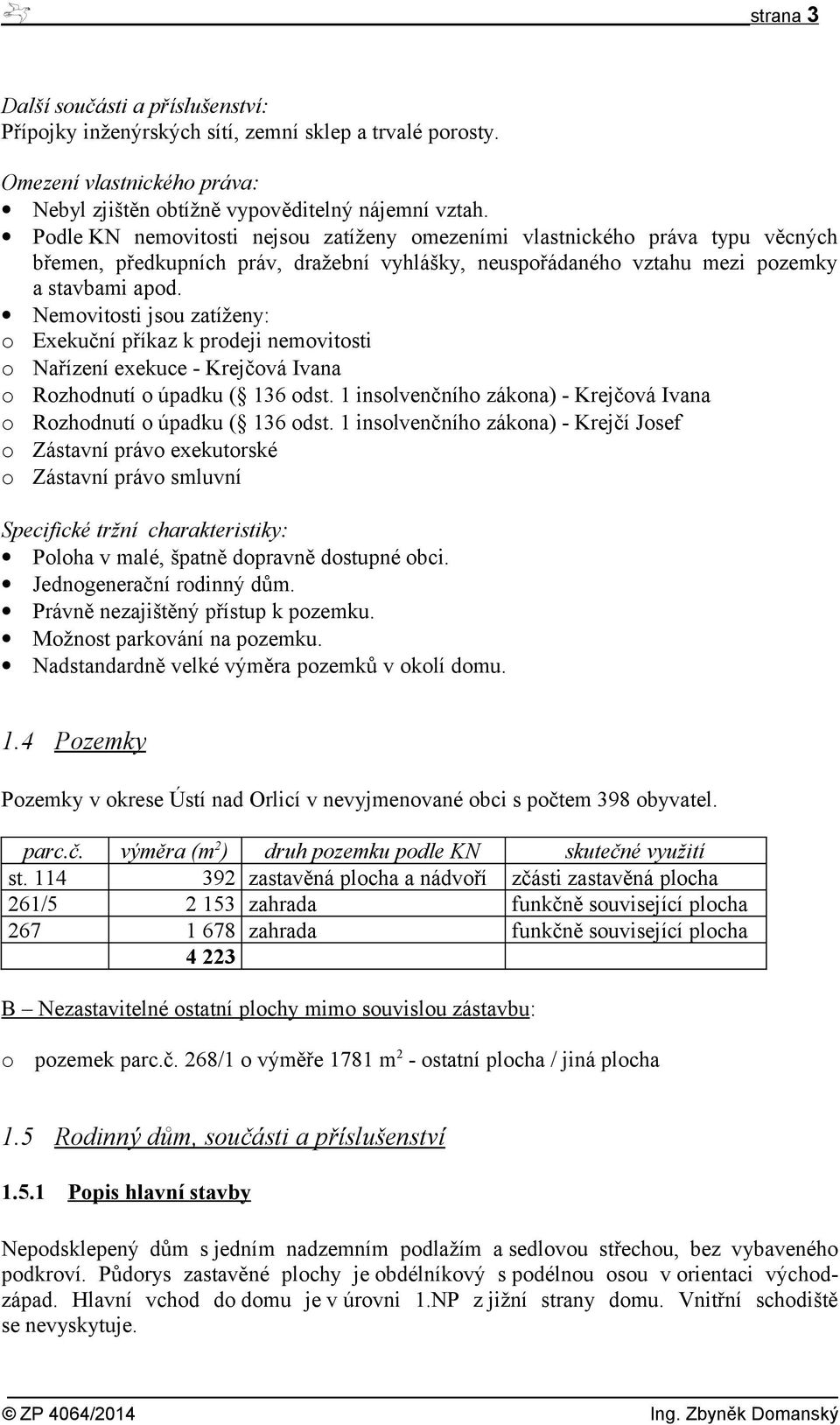 Nemovitosti jsou zatíženy: o Exekuční příkaz k prodeji nemovitosti o Nařízení exekuce - Krejčová Ivana o Rozhodnutí o úpadku ( 136 odst.