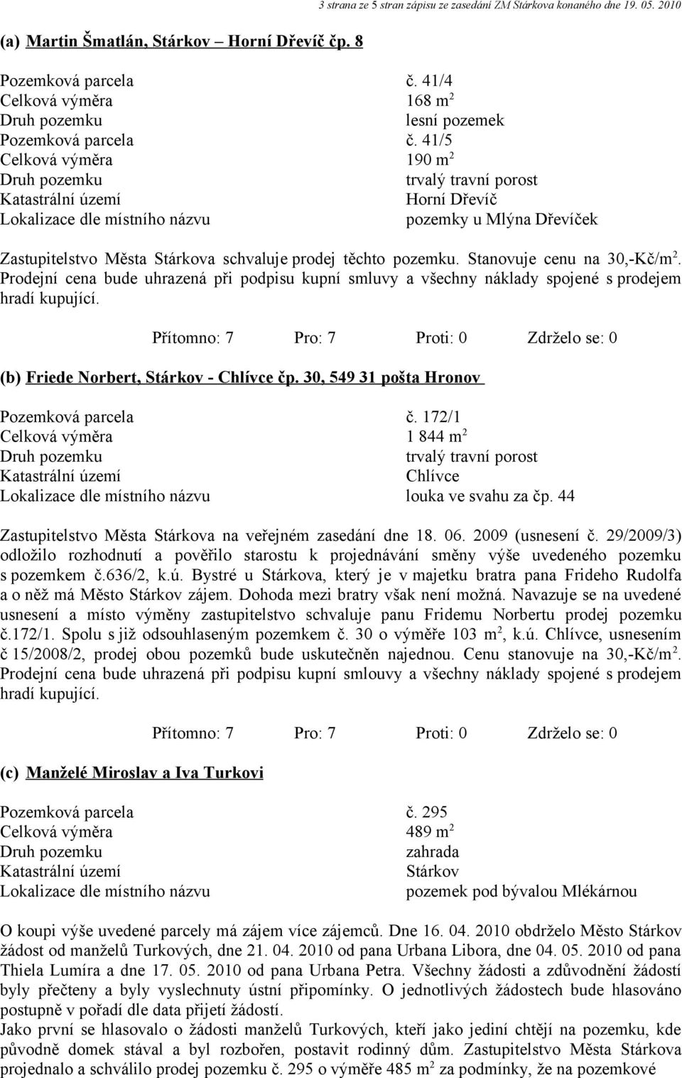 41/5 Celková výměra 190 m 2 trvalý travní porost Horní Dřevíč Lokalizace dle místního názvu pozemky u Mlýna Dřevíček Zastupitelstvo Města Stárkova schvaluje prodej těchto pozemku.