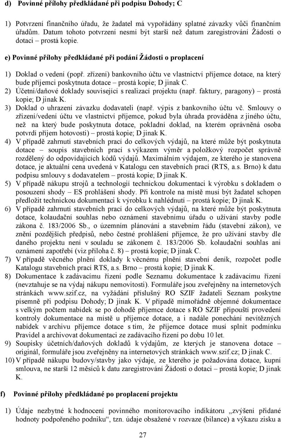 zřízení) bankovního účtu ve vlastnictví příjemce dotace, na který bude příjemci poskytnuta dotace prostá kopie; D jinak C. 2) Účetní/daňové doklady související s realizací projektu (např.