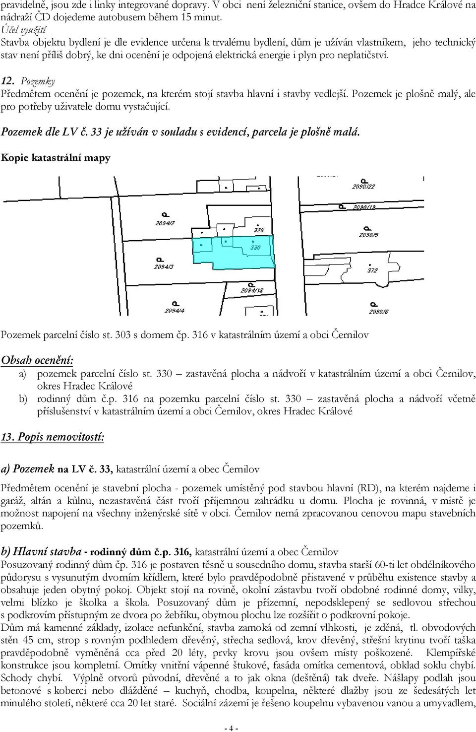 pro neplatičství. 12. Pozemky Předmětem ocenění je pozemek, na kterém stojí stavba hlavní i stavby vedlejší. Pozemek je plošně malý, ale pro potřeby uživatele domu vystačující. Pozemek dle LV č.
