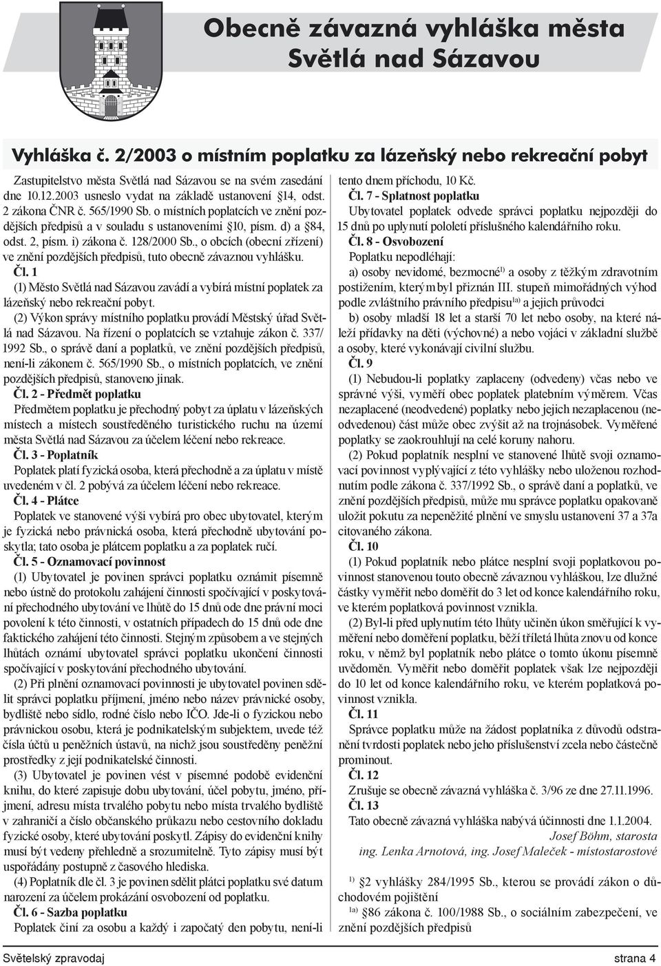 i) zákona č. 128/2000 Sb., o obcích (obecní zřízení) ve znění pozdějších předpisů, tuto obecně závaznou vyhlášku. Čl.