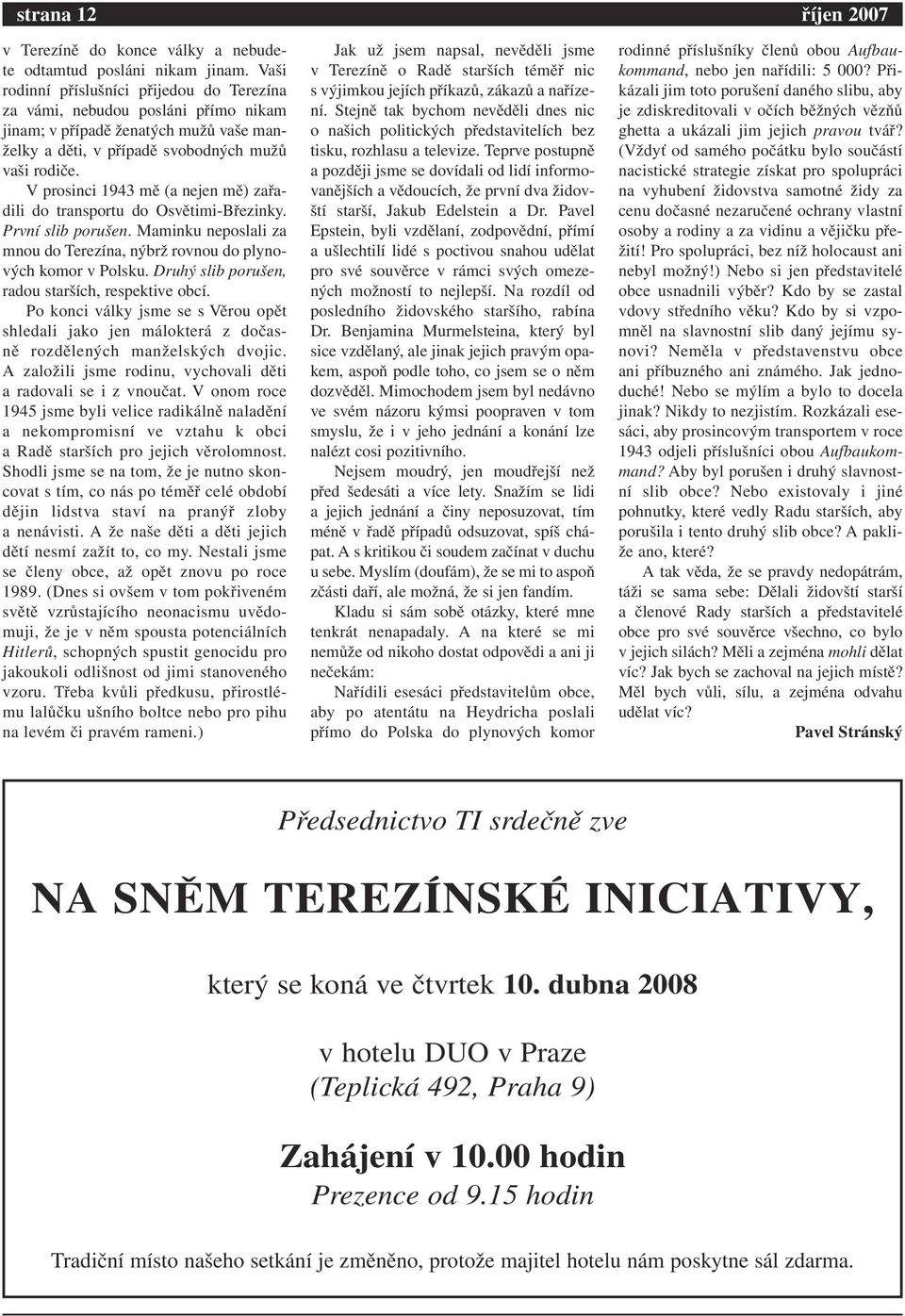 V prosinci 1943 mě (a nejen mě) zařadili do transportu do Osvětimi-Březinky. První slib porušen. Maminku neposlali za mnou do Terezína, nýbrž rovnou do plynových komor v Polsku.