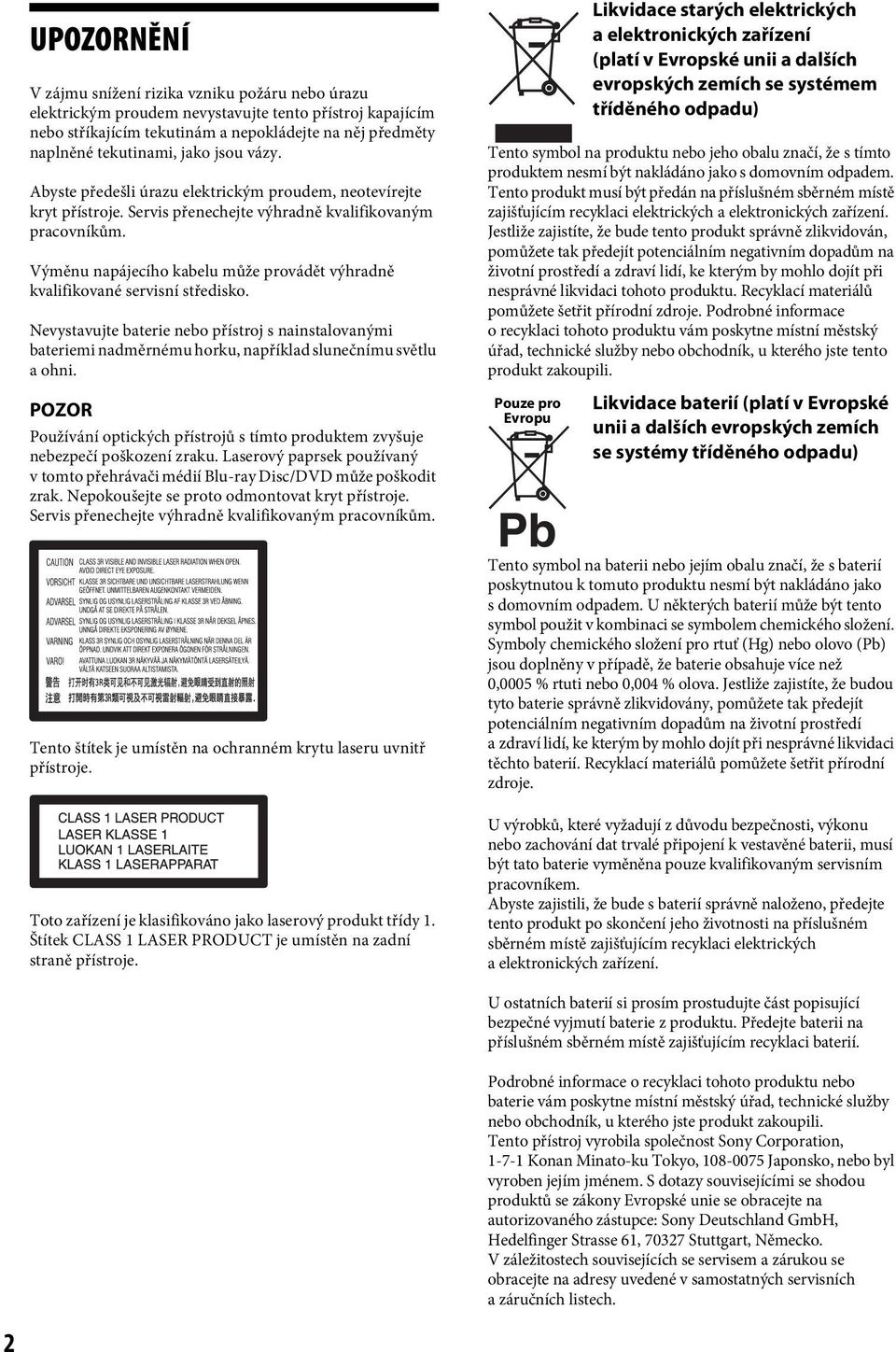 Výměnu napájecího kabelu může provádět výhradně kvalifikované servisní středisko. Nevystavujte baterie nebo přístroj s nainstalovanými bateriemi nadměrnému horku, například slunečnímu světlu a ohni.