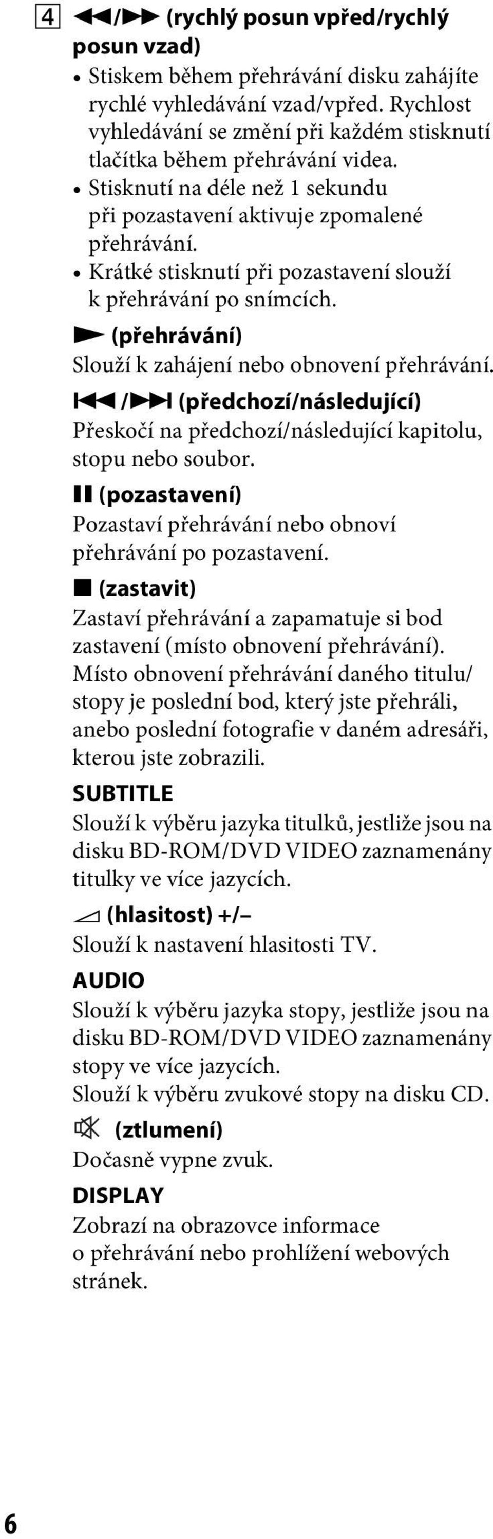 N (přehrávání) Slouží k zahájení nebo obnovení přehrávání../> (předchozí/následující) Přeskočí na předchozí/následující kapitolu, stopu nebo soubor.