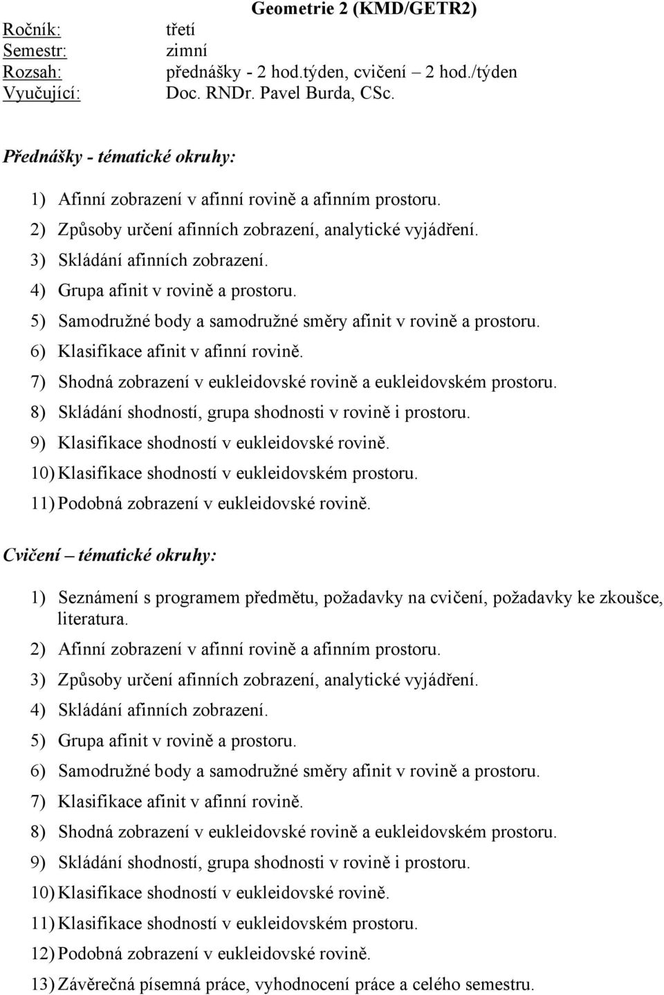 6) Klasifikace afinit v afinní rovině. 7) Shodná zobrazení v eukleidovské rovině a eukleidovském prostoru. 8) Skládání shodností, grupa shodnosti v rovině i prostoru.