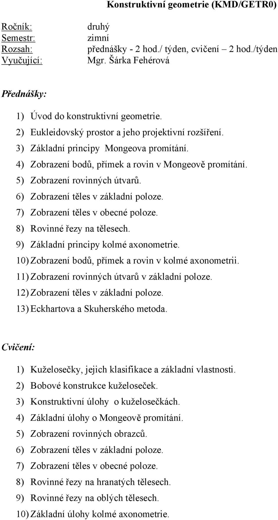 6) Zobrazení těles v základní poloze. 7) Zobrazení těles v obecné poloze. 8) Rovinné řezy na tělesech. 9) Základní principy kolmé axonometrie. 10) Zobrazení bodů, přímek a rovin v kolmé axonometrii.